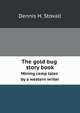 The gold bug story book. Mining camp tales by a western writer, Dennis H. Stovall 