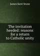 The invitation heeded: reasons for a return to Catholic unity, James Kent Stone 