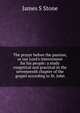 The prayer before the passion, or our Lord's intercession for his people: a study exegetical and practical in the seventeenth chapter of the gospel according to St. John, James S Stone 