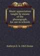 Music appreciation taught by means of the phonograph, for use in schools, Kathryn E. b. 1865 Stone 