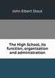 The High School, its function, organization and administration, John Elbert Stout 