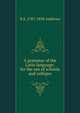 A grammar of the Latin language; for the use of schools and colleges, E A. 1787-1858 Andrews 