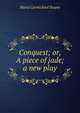 Conquest; or, A piece of jade; a new play, Marie Carmichael Stopes 