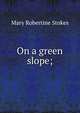 On a green slope;, Mary Robertine Stokes 