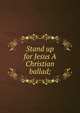 Stand up for Jesus A Christian ballad;, 