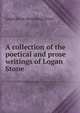 A collection of the poetical and prose writings of Logan Stone, Logan [from old catalog] Stone 