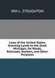 Laws of the United States, Granting Lands to the State Michigan, for Roads, Railroads, Harbors, and Other Purposes, WM L. STOUGHTON 