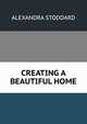 CREATING A BEAUTIFUL HOME, ALEXANDRA STODDARD 