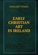 EARLY CHRISTIAN ART IN IRELAND, Margaret Stokes 
