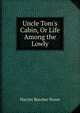 Uncle Tom's Cabin, Or Life Among the Lowly, Harriet Beecher-Stowe 