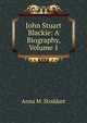 John Stuart Blackie: A Biography, Volume 1, Anna M. Stoddart 
