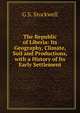 The Republic of Liberia: Its Geography, Climate, Soil and Productions, with a History of Its Early Settlement, G S. Stockwell 