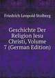 Geschichte Der Religion Jesu Christi, Volume 7 (German Edition), Friedrich Leopold Stolberg 