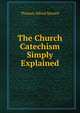 The Church Catechism Simply Explained, Thomas Alfred Stowell 