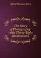 The Story of Photography: With Thirty-Eight Illustrations, Alfred Thomas Story 