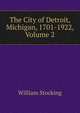 The City of Detroit, Michigan, 1701-1922, Volume 2, William Stocking 