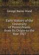 Early History of the University of Pennsylvania from Its Origin to the Year 1827, George Bacon Wood 