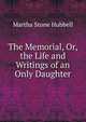 The Memorial, Or, the Life and Writings of an Only Daughter, Martha Stone Hubbell 