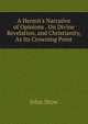 A Hermit's Narrative of Opinions . On Divine Revelation, and Christianity, As Its Crowning Point, John Stow 
