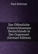 Das Offentliche Unterrichtswesen Deutschlands in Der Gegenwart (German Edition), Paul Stotzner 