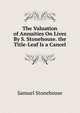 The Valuation of Annuities On Lives By S. Stonehouse. the Title-Leaf Is a Cancel., Samuel Stonehouse 