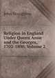 Religion in England Under Queen Anne and the Georges, 1702-1800, Volume 2, Stoughton, John, 1807-1897 