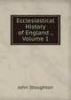 Ecclesiastical History of England ., Volume 1, Stoughton, John, 1807-1897 