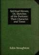 Spiritual Heroes, Or, Sketches of the Puritans: Their Character and Times, Stoughton, John, 1807-1897 