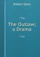 The Outlaw; a Drama, Robert Story 