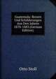 Guatemala: Reisen Und Schilderungen Aus Den Jahren 1878-1883 (German Edition), Otto Stoll 