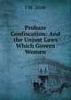 Probate Confiscation: And the Unjust Laws Which Govern Women, J W. Stow 