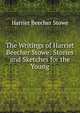 The Writings of Harriet Beecher Stowe: Stories and Sketches for the Young, Harriet Beecher-Stowe 