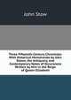 Three Fifteenth-Century Chronicles: With Historical Memoranda by John Stowe, the Antiquary, and Contemporary Notes of Occurances Written by Him in the Reign of Queen Elizabeth, John Stow 