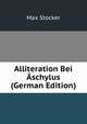 Alliteration Bei Aschylus (German Edition), Max Stocker 