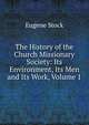 The History of the Church Missionary Society: Its Environment, Its Men and Its Work, Volume 1, Eugene Stock 