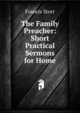 The Family Preacher: Short Practical Sermons for Home, Francis Storr 