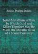 Joint-Metallism, a Plan by Which Gold and Silver Together May Be Made the Metallic Basis of a Sound Currency, Anson Phelps Stokes 