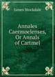 Annales Caermoelenses, Or Annals of Cartmel, James Stockdale 