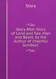 Story After Story of Land and Sea, Man and Beast. by the Author of 'cheerful Sundays'., Story 
