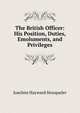 The British Officer: His Position, Duties, Emoluments, and Privileges, Joachim Hayward Stocqueler 