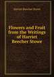 Flowers and Fruit from the Writings of Harriet Beecher Stowe, Harriet Beecher-Stowe 