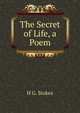 The Secret of Life, a Poem, H G. Stokes 