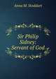 Sir Philip Sidney: Servant of God, Anna M. Stoddart 