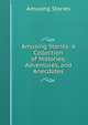 Amusing Stories: A Collection of Histories, Adventures, and Anecdotes, Amusing Stories 