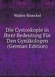Die Cystoskopie in Ihrer Bedeutung Fur Den Gynakologen (German Edition), Walter Stoeckel 