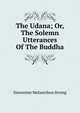 The Udana; Or, The Solemn Utterances Of The Buddha, Dawsonne Melancthon Strong 