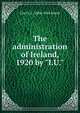 The administration of Ireland, 1920 by "I.U.", Cecil J. C. 1884-1964 Street 