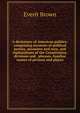 A dictionary of American politics: comprising accounts of political parties, measures and men, and explanations of the Constitution, divisions and . phrases, familiar names of persons and places, Everit Brown 
