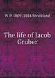 The life of Jacob Gruber, W P. 1809-1884 Strickland 