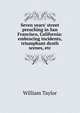 Seven years' street preaching in San Francisco, California: embracing incidents, triumphant death scenes, etc., William Taylor 